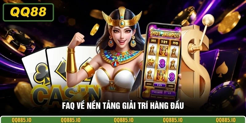 FAQ về nền tảng giải trí hàng đầu